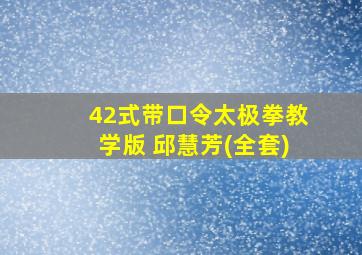 42式带口令太极拳教学版 邱慧芳(全套)